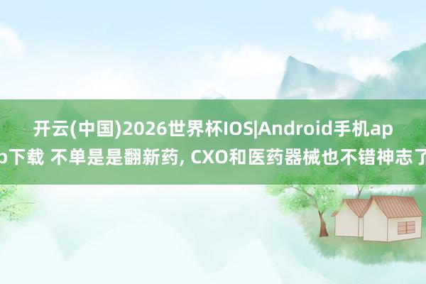 开云(中国)2026世界杯IOS|Android手机app下载 不单是是翻新药, CXO和医药器械也不错神志了