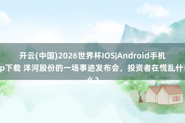 开云(中国)2026世界杯IOS|Android手机app下载 洋河股份的一场事迹发布会，投资者在慌乱什么？