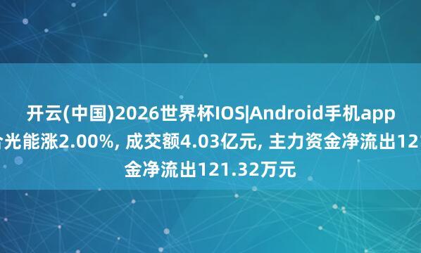 开云(中国)2026世界杯IOS|Android手机app下载 天合光能涨2.00%， 成交额4.03亿元， 主力资金净流出121.32万元