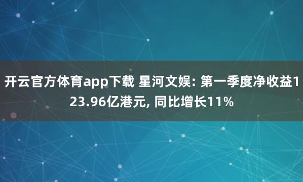 开云官方体育app下载 星河文娱: 第一季度净收益123.96亿港元, 同比增长11%