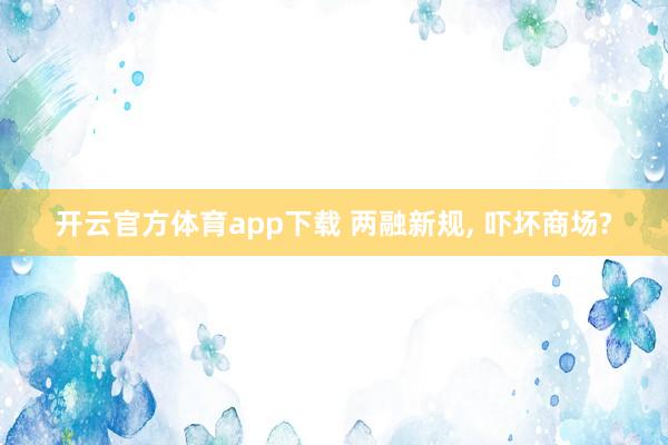 开云官方体育app下载 两融新规, 吓坏商场?