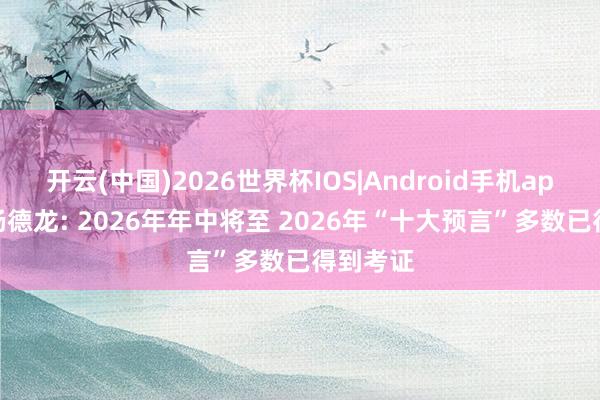 开云(中国)2026世界杯IOS|Android手机app下载 杨德龙: 2026年年中将至 2026年“十大预言”多数已得到考证