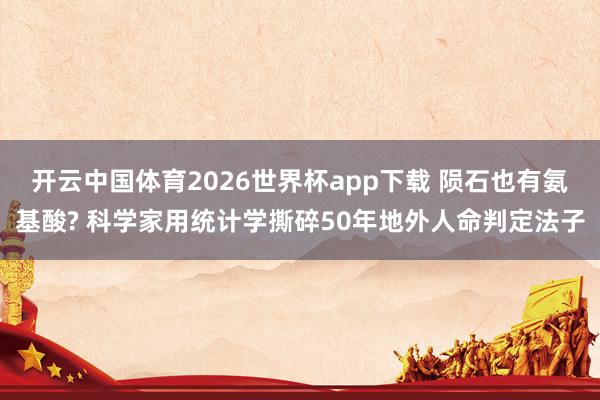 开云中国体育2026世界杯app下载 陨石也有氨基酸? 科学家用统计学撕碎50年地外人命判定法子