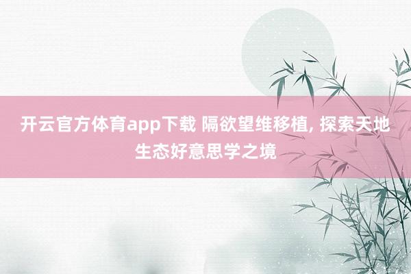 开云官方体育app下载 隔欲望维移植, 探索天地生态好意思学之境