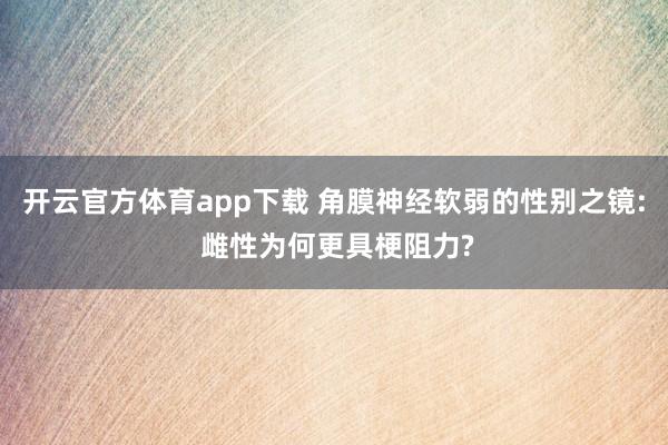 开云官方体育app下载 角膜神经软弱的性别之镜: 雌性为何更具梗阻力?