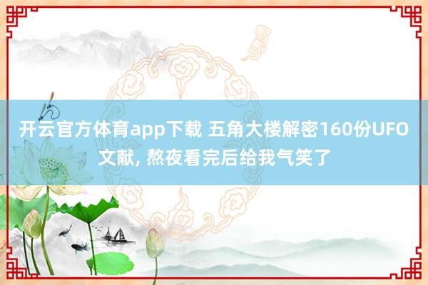 开云官方体育app下载 五角大楼解密160份UFO文献, 熬夜看完后给我气笑了