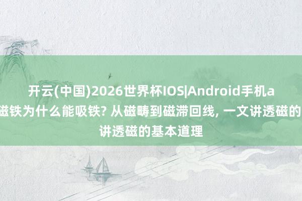 开云(中国)2026世界杯IOS|Android手机app下载 磁铁为什么能吸铁? 从磁畴到磁滞回线， 一文讲透磁的基本道理