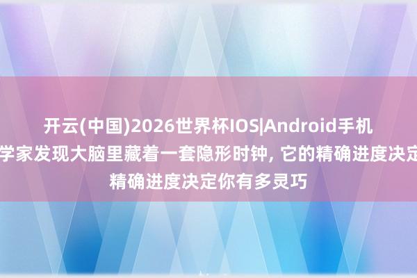 开云(中国)2026世界杯IOS|Android手机app下载 科学家发现大脑里藏着一套隐形时钟, 它的精确进度决定你有多灵巧