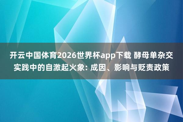 开云中国体育2026世界杯app下载 酵母单杂交实践中的自激起火象: 成因、影响与贬责政策