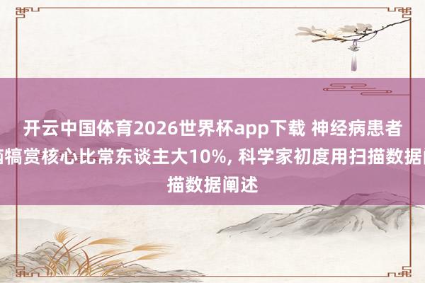 开云中国体育2026世界杯app下载 神经病患者大脑犒赏核心比常东谈主大10%, 科学家初度用扫描数据阐述