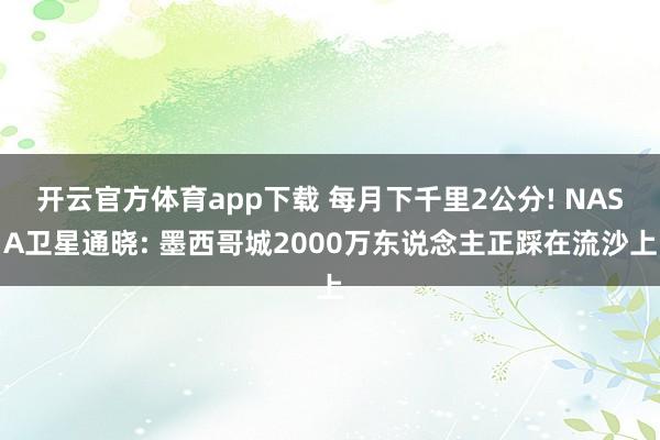 开云官方体育app下载 每月下千里2公分! NASA卫星通晓: 墨西哥城2000万东说念主正踩在流沙上