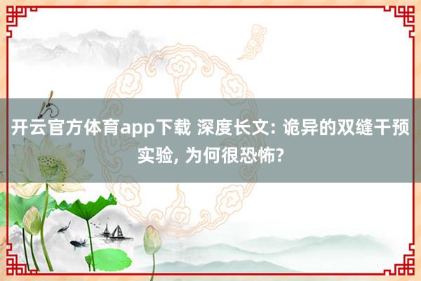 开云官方体育app下载 深度长文: 诡异的双缝干预实验, 为何很恐怖?