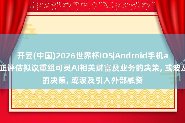 开云(中国)2026世界杯IOS|Android手机app下载 快手: 正评估拟议重组可灵AI相关财富及业务的决策, 或波及引入外部融资