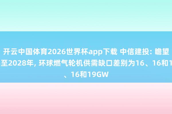 开云中国体育2026世界杯app下载 中信建投: 瞻望2026至2028年, 环球燃气轮机供需缺口差别为16、16和19GW