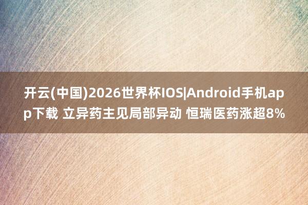 开云(中国)2026世界杯IOS|Android手机app下载 立异药主见局部异动 恒瑞医药涨超8%