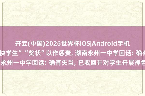 开云(中国)2026世界杯IOS|Android手机app下载 学生被发“衰弱快学生”“奖状”以作惩责, 湖南永州一中学回话: 确有失当, 已收回并对学生开展神色计划