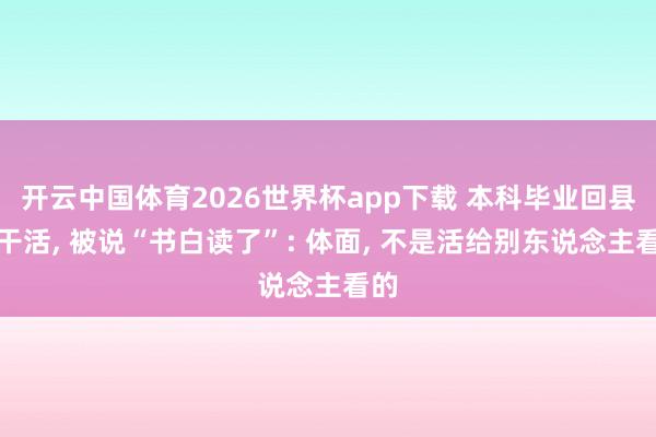 开云中国体育2026世界杯app下载 本科毕业回县城干活, 被说“书白读了”: 体面, 不是活给别东说念主看的