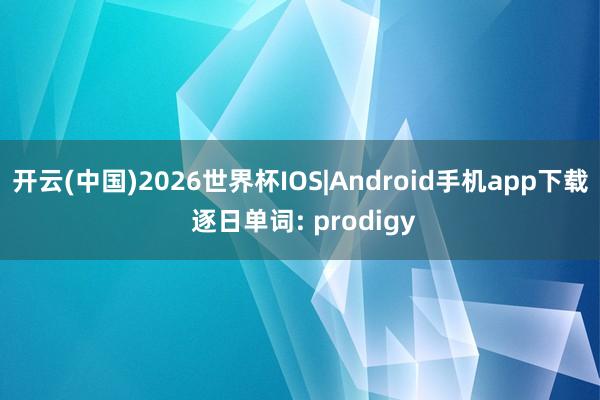 开云(中国)2026世界杯IOS|Android手机app下载 逐日单词: prodigy