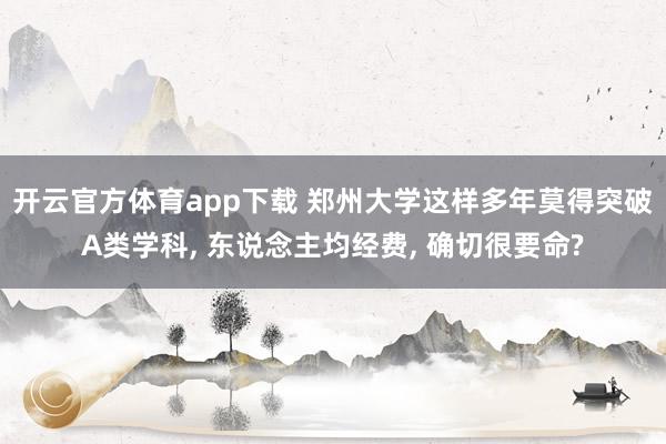 开云官方体育app下载 郑州大学这样多年莫得突破A类学科, 东说念主均经费, 确切很要命?