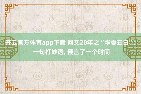 开云官方体育app下载 网文20年之“华夏五白”: 一句打妙语, 预言了一个时间