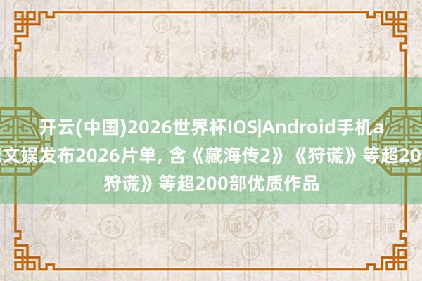 开云(中国)2026世界杯IOS|Android手机app下载 虎鲸文娱发布2026片单， 含《藏海传2》《狩谎》等超200部优质作品