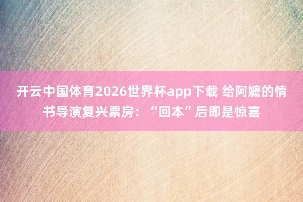 开云中国体育2026世界杯app下载 给阿嬷的情书导演复兴票房：“回本”后即是惊喜