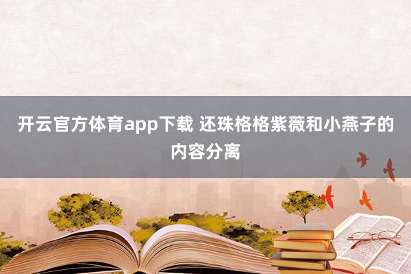 开云官方体育app下载 还珠格格紫薇和小燕子的内容分离