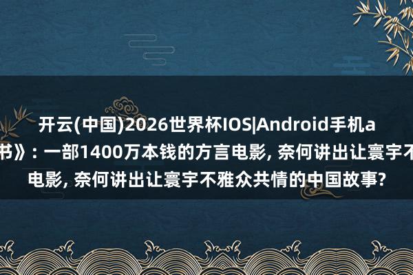 开云(中国)2026世界杯IOS|Android手机app下载 《给阿嬷的情书》: 一部1400万本钱的方言电影, 奈何讲出让寰宇不雅众共情的中国故事?