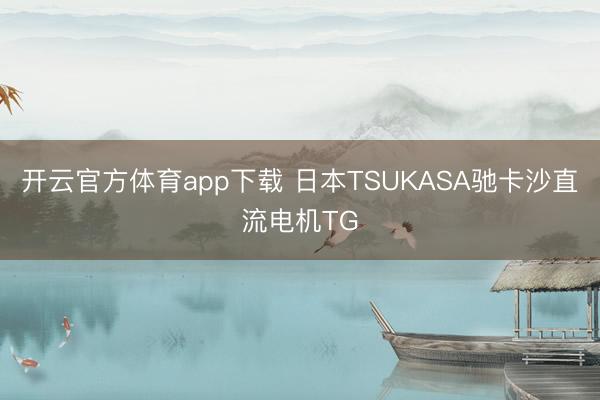 开云官方体育app下载 日本TSUKASA驰卡沙直流电机TG