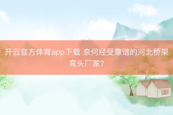 开云官方体育app下载 奈何经受靠谱的河北桥架弯头厂家？