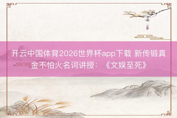 开云中国体育2026世界杯app下载 新传锻真金不怕火名词讲授：《文娱至死》
