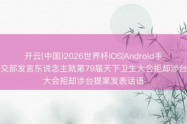 开云(中国)2026世界杯IOS|Android手机app下载 社交部发言东说念主就第79届天下卫生大会拒却涉台提案发表话语