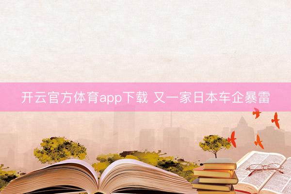 开云官方体育app下载 又一家日本车企暴雷