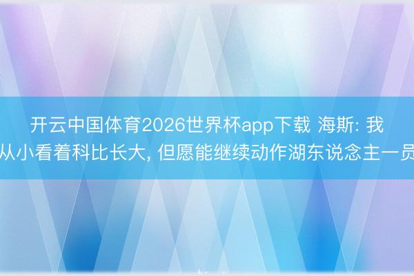 开云中国体育2026世界杯app下载 海斯: 我从小看着科比长大, 但愿能继续动作湖东说念主一员