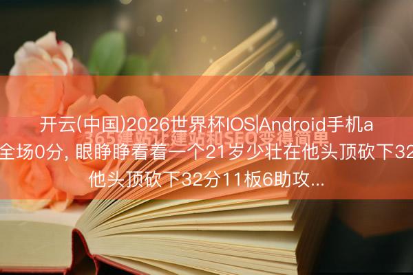 开云(中国)2026世界杯IOS|Android手机app下载 戈贝尔全场0分, 眼睁睁看着一个21岁少壮在他头顶砍下32分11板6助攻...