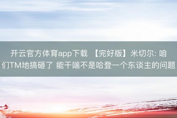 开云官方体育app下载 【完好版】米切尔: 咱们TM地搞砸了 能干端不是哈登一个东谈主的问题