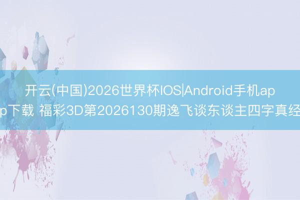 开云(中国)2026世界杯IOS|Android手机app下载 福彩3D第2026130期逸飞谈东谈主四字真经