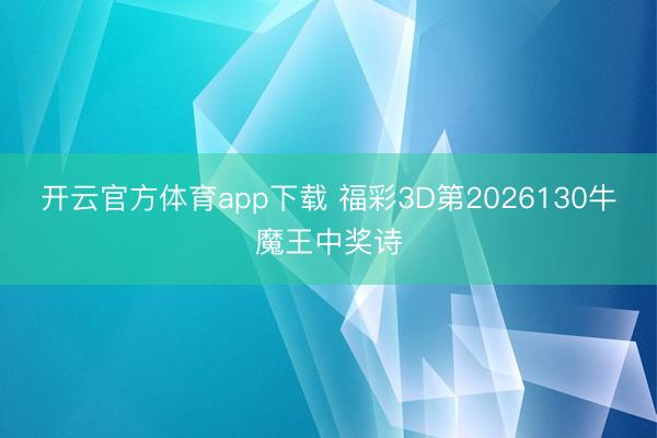 开云官方体育app下载 福彩3D第2026130牛魔王中奖诗