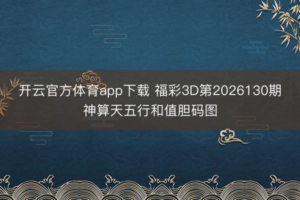 开云官方体育app下载 福彩3D第2026130期神算天五行和值胆码图