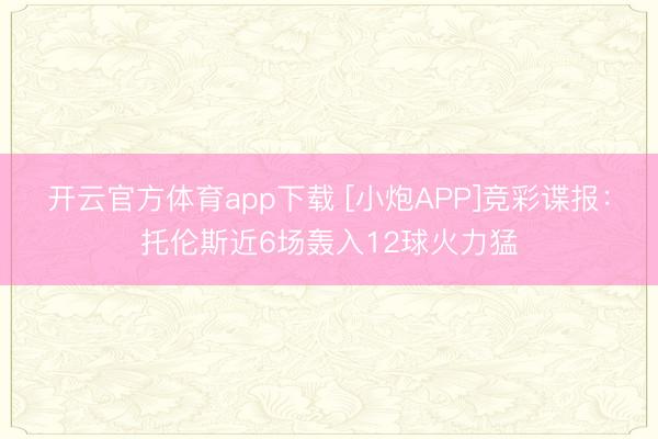 开云官方体育app下载 [小炮APP]竞彩谍报：托伦斯近6场轰入12球火力猛