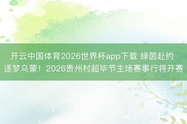 开云中国体育2026世界杯app下载 绿茵赴约 逐梦乌蒙！2026贵州村超毕节主场赛事行将开赛