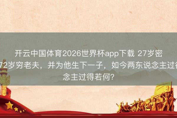 开云中国体育2026世界杯app下载 27岁密斯倒追72岁穷老夫，并为他生下一子，如今两东说念主过得若何？