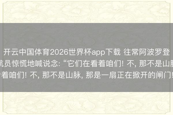 开云中国体育2026世界杯app下载 往常阿波罗登月被编订掉音频里， 宇航员惊慌地喊说念: “它们在看着咱们! 不， 那不是山脉， 那是一扇正在掀开的闸门! ”
