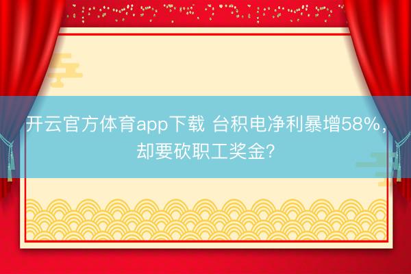 开云官方体育app下载 台积电净利暴增58%,却要砍职工奖金?
