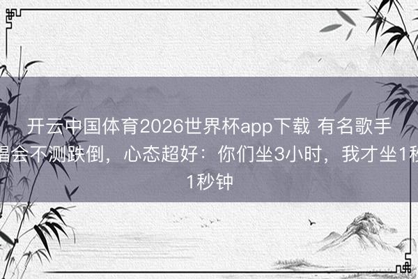 开云中国体育2026世界杯app下载 有名歌手演唱会不测跌倒，心态超好：你们坐3小时，我才坐1秒钟