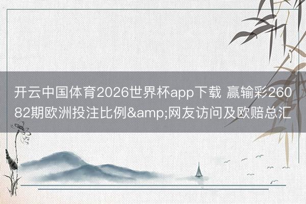 开云中国体育2026世界杯app下载 赢输彩26082期欧洲投注比例&网友访问及欧赔总汇