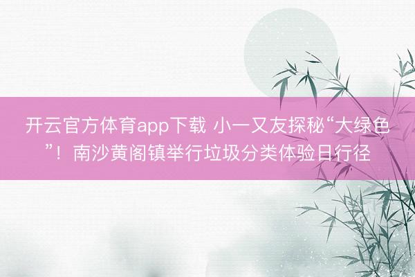 开云官方体育app下载 小一又友探秘“大绿色”！南沙黄阁镇举行垃圾分类体验日行径