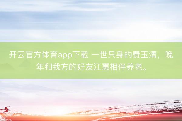 开云官方体育app下载 一世只身的费玉清，晚年和我方的好友江蕙相伴养老。