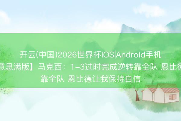 开云(中国)2026世界杯IOS|Android手机app下载 【好意思满版】马克西：1-3过时完成逆转靠全队 恩比德让我保持自信