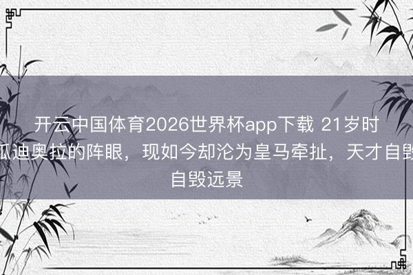 开云中国体育2026世界杯app下载 21岁时号称瓜迪奥拉的阵眼，现如今却沦为皇马牵扯，天才自毁远景